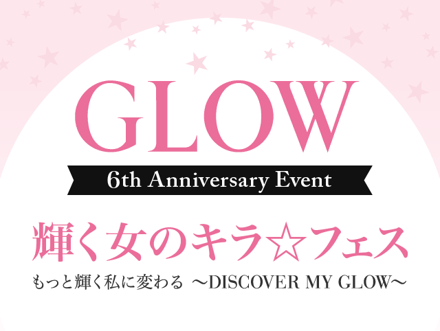 GLOW 6th Anniversary Event　輝く女のキラ☆フェス　もっと輝く私に変わる ～DISCOVER MY GLOW～