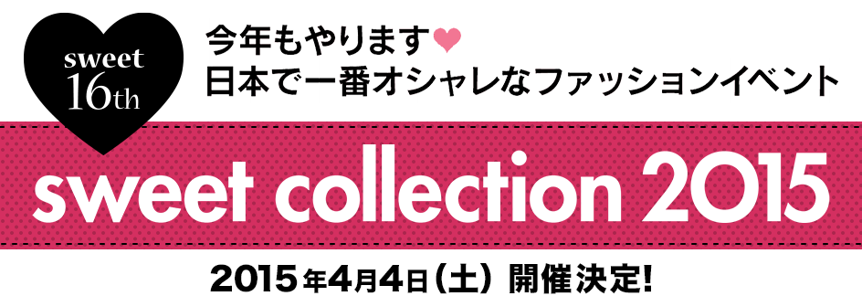 sweet 16th 今年もやります 日本で一番オシャレなファッションイベント sweet collection 2015 2015年4月4日（土） 開催決定！