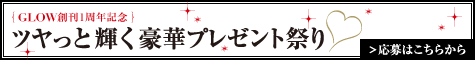 GLOW創刊1周年記念 ツヤっと輝く豪華プレゼント祭り