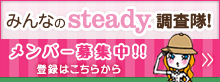 みんなのsteady.調査隊！