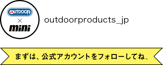 OUTDOOR PRODUCTS × mini outdoorproducts_jp まずは、公式アカウントをフォローしてね。