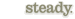steady