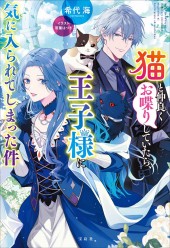 猫と仲良くお喋りしていたら、王子様に気に入られてしまった件
