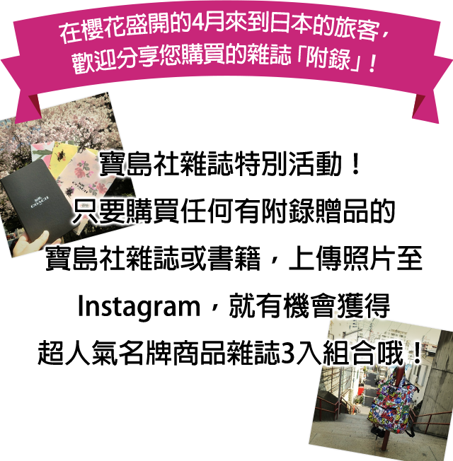 在櫻花盛開的4月來到日本的旅客,歡迎出示您購買的雜誌「附錄」!寶島社雜誌特別活動!只要購買任何有附錄贈品的寶島社雜誌或書籍,上傳照片至Instagram,就有機會獲得超人氣名牌商品雜誌3入組合哦!