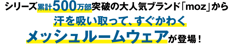 シリーズ累計500万部突破の大人気ブランド「moz」から汗を吸い取って、かわきやすい メッシュルームウェアが登場