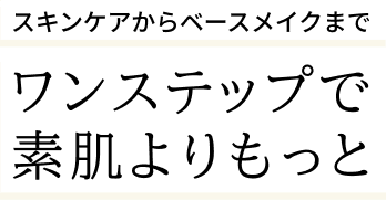 スキンケアからベースメイクまで　ワンステップで素肌よりもっと