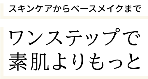 スキンケアからベースメイクまで　ワンステップで素肌よりもっと