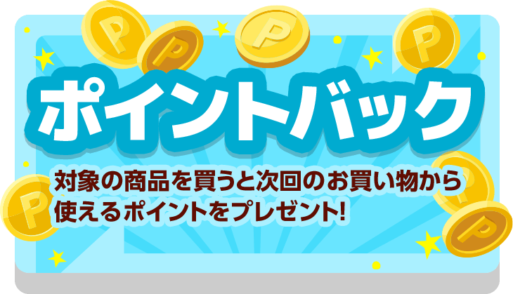 ポイントバック 対象の商品を買うと次回のお買い物から使えるポイントをプレゼント！