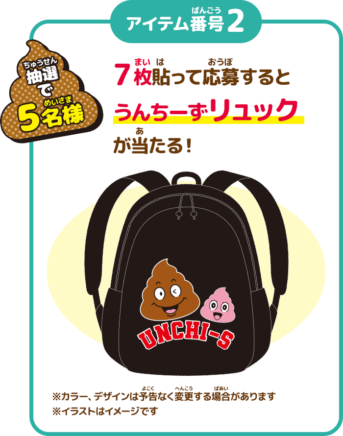 抽選で5名様 7枚貼って応募するとうんちーずリュックが当たる！ ※カラー、デザインは予告なく変更する場合があります ※イラストはイメージです