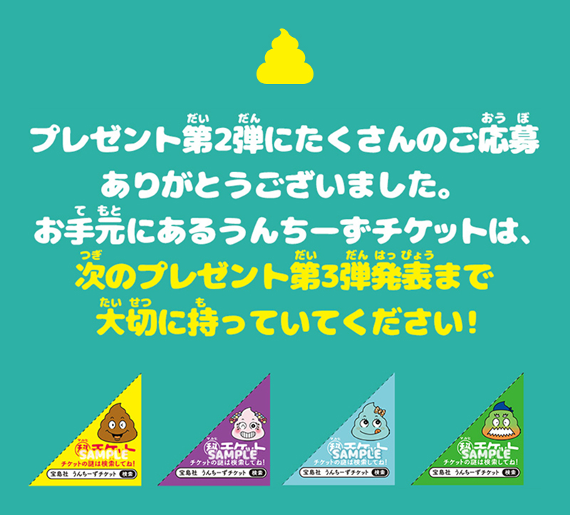 プレゼント第2弾にたくさんのご応募ありがとうございました。お手元にあるうんちーずチケットは、次のプレゼント第3弾発表まで大切に持っていてください!