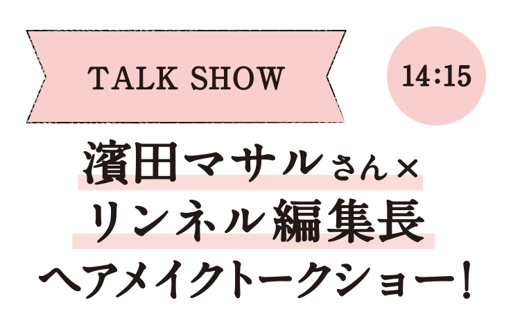 TALK SHOW/14:15・濱田マサルさん×リンネル編集長・ヘアメイクトークショートークショー！