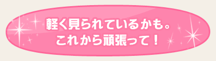 軽く見られているかも。これから頑張って！