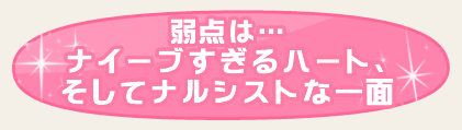 弱点は…ナイーブすぎるハート、そしてナルシストな一面