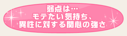 弱点は…モテたい気持ち、異性に対する関心の強さ