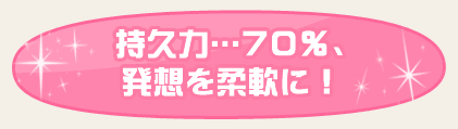 持久力…70％、発想を柔軟に！