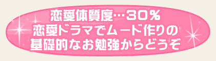 恋愛体質度…30％　恋愛ドラマでムード作りの基礎的なお勉強からどうぞ