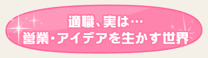 適職、実は…：営業・アイデアを生かす世界