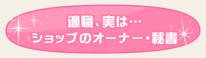適職、実は…：ショップのオーナー・秘書