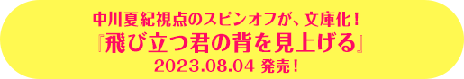 中川夏紀視点のスピンオフが、文庫化！『飛び立つ君の背を見上げる』 2023.08.04 発売！