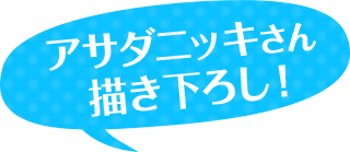 アサダニッキさん描き下ろし！