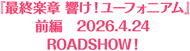 『最終楽章 響け！ユーフォニアム』前編　2026.4.24 ROADSHOW！