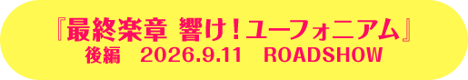 『最終楽章 響け！ユーフォニアム』 後編　2026.9.11　ROADSHOW