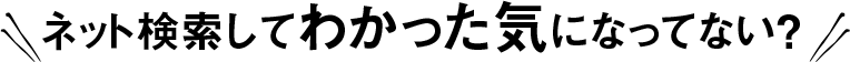 ネット検索してわかった気になってない？