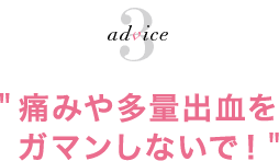 痛みや多量出血をガマンしないで！