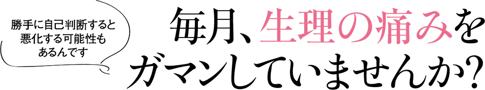 毎月、生理の痛みをガマンしていませんか？