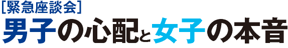 緊急座談会 男子の心配と女子の本音