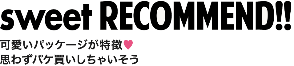 Point 3　sweet RECOMMEND!!　可愛いパッケージが特徴 思わずパケ買いしちゃいそう