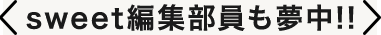 sweet編集部員も夢中！！