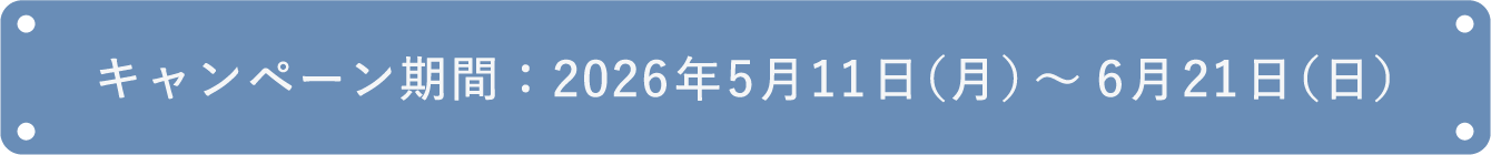 キャンペーン期間：2026年5月11日（月）～6月21日（日）