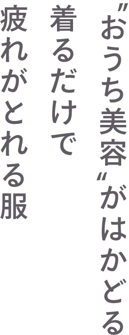 おうち美容”がはかどる着るだけで疲れがとれる服