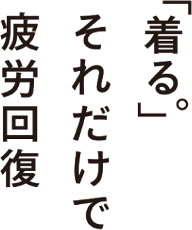 「着る。」それだけで 疲労回復