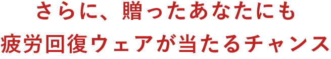 さらに、贈ったあなたにも疲労回復ウェアが当たるチャンス